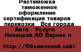 Растаможка - таможенное оформление - сертификация товаров - перевозки - Все города Авто » Услуги   . Ненецкий АО,Варнек п.